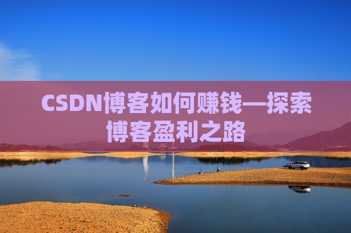 CSDN博客如何赚钱—探索博客盈利之路