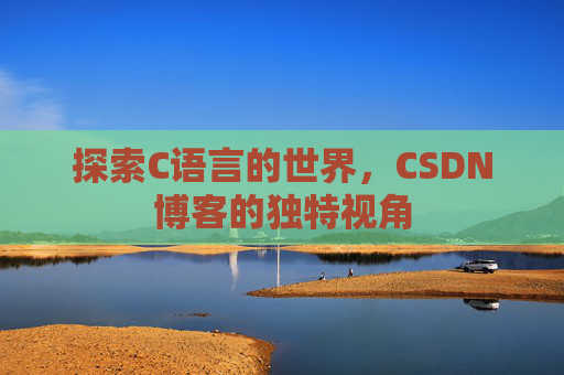 探索C语言的世界，CSDN博客的独特视角