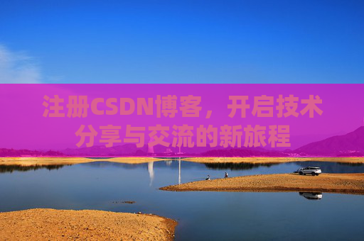 注册CSDN博客，开启技术分享与交流的新旅程
